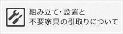 組み立て・設置と不要家具の引取りについて
