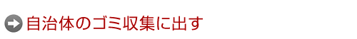自治体のゴミ収集に出す