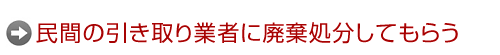 民間の引き取り業者に廃棄処分してもらう